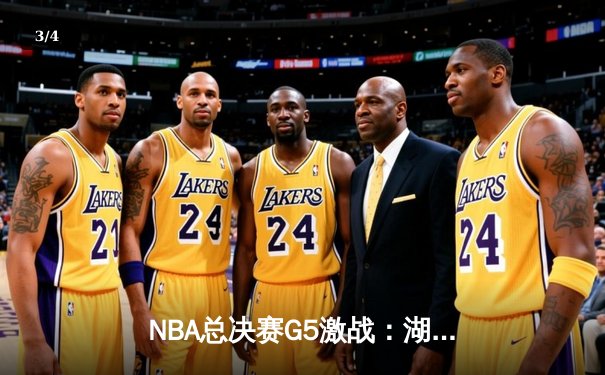 NBA总决赛G5激战：湖人主场力克热火，詹姆斯三双率队夺赛点 - 3