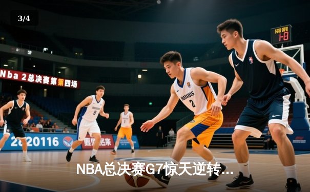 NBA总决赛G7惊天逆转：詹姆斯关键三分绝杀助湖人夺冠 - 3