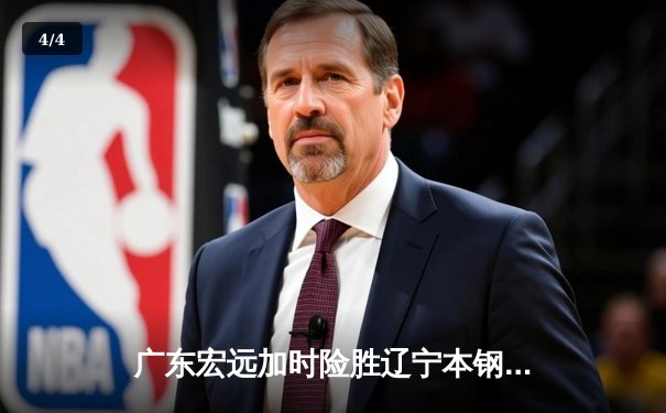 广东宏远加时险胜辽宁本钢，胡明轩35分创生涯新高 - 4