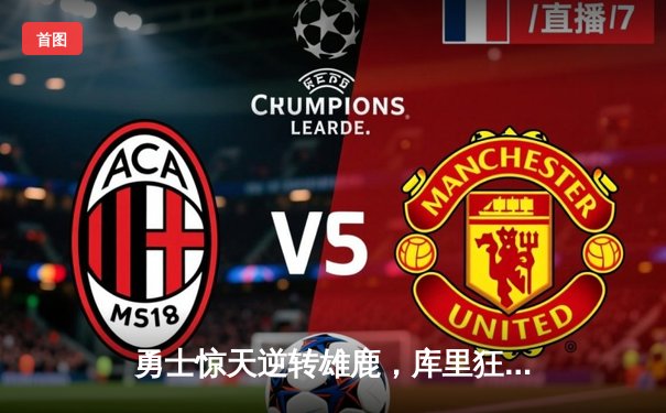 勇士惊天逆转雄鹿，库里狂砍41分导演28分大翻盘