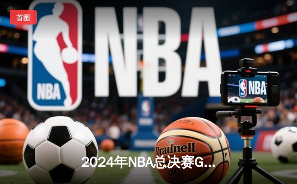 2024年NBA总决赛G5：洛杉矶湖人险胜波士顿凯尔特人，詹姆斯三双率队夺赛点