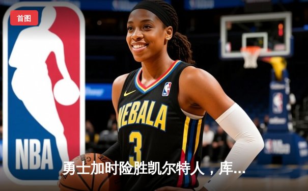 勇士加时险胜凯尔特人，库里43分创纪录之夜