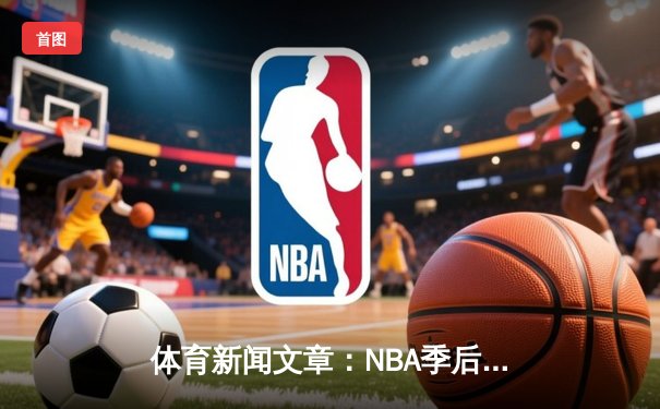 体育新闻文章：NBA季后赛火箭队对决湖人队的精彩赛事回放