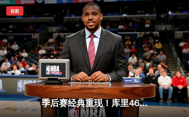 季后赛经典重现！库里46分逆天改命，勇士加时险胜绿军夺赛点