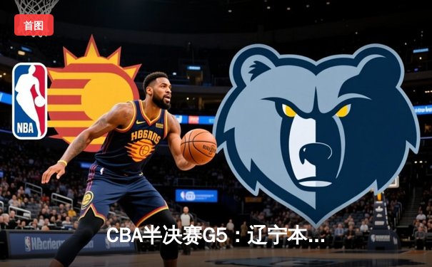 CBA半决赛G5：辽宁本钢加时逆转广东宏远，赵继伟35分率队挺进总决赛