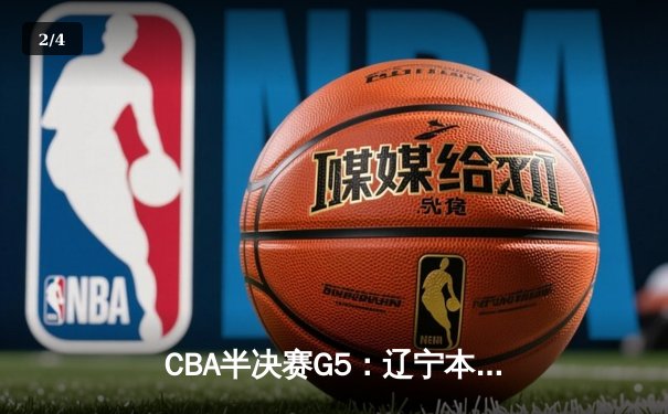 CBA半决赛G5：辽宁本钢加时逆转广东宏远，赵继伟35分率队挺进总决赛 - 2