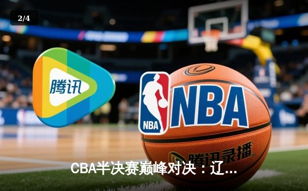 CBA半决赛巅峰对决：辽宁本钢加时险胜广东宏远，赵继伟砍35分创生涯新高 - 2