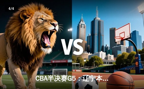 CBA半决赛G5：辽宁本钢加时逆转广东宏远，赵继伟35分率队挺进总决赛 - 4