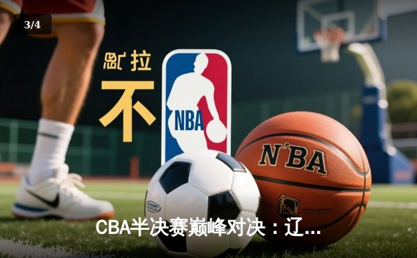 CBA半决赛巅峰对决：辽宁本钢加时险胜广东宏远，赵继伟砍35分创生涯新高 - 3