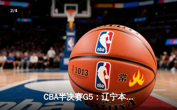 CBA半决赛G5：辽宁本钢加时逆转广东宏远，赵继伟35分率队挺进总决赛 - 2