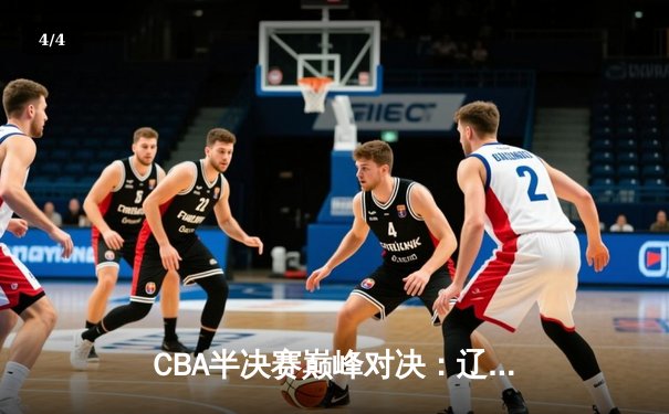 CBA半决赛巅峰对决：辽宁本钢加时险胜广东宏远，赵继伟砍35分创生涯新高 - 4