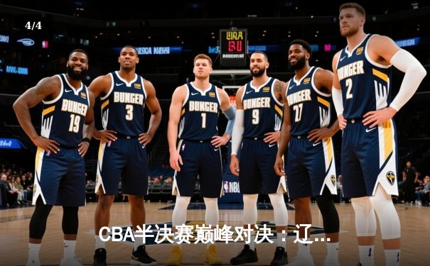 CBA半决赛巅峰对决：辽宁本钢加时险胜广东宏远，赵继伟砍35分创生涯新高 - 4