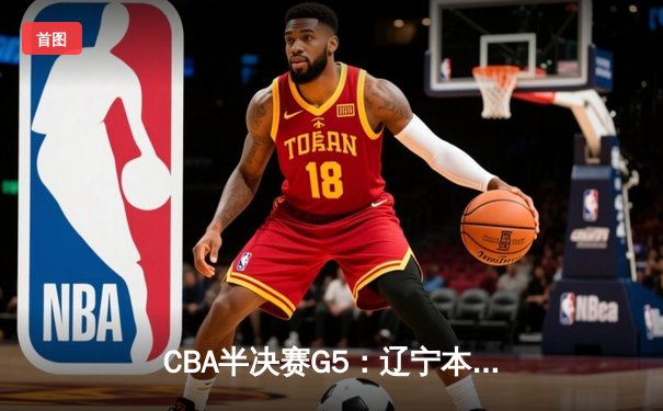 CBA半决赛G5：辽宁本钢加时逆转广东宏远 赵继伟35+9率队挺进总决赛