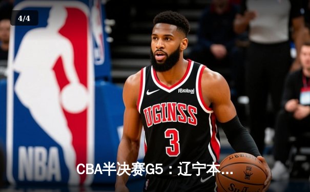 CBA半决赛G5：辽宁本钢加时逆转广东宏远 赵继伟35分率队挺进总决赛 - 4
