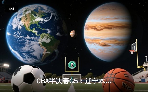CBA半决赛G5：辽宁本钢加时逆转广东宏远 赵继伟35+9率队挺进总决赛 - 4