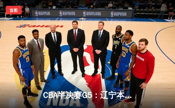 CBA半决赛G5：辽宁本钢加时逆转广东宏远 赵继伟33分率队挺进总决赛