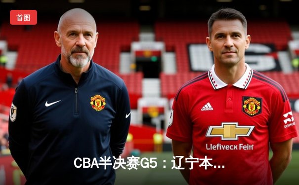 CBA半决赛G5：辽宁本钢加时逆转广东宏远 赵继伟33分率队挺进总决赛
